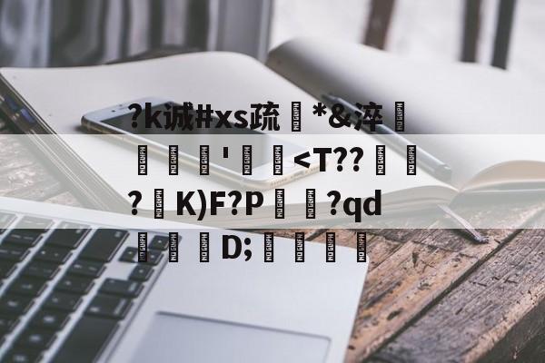 开云APP-关于?k诚#xs疏*&amp;淬臜竊'飃麢